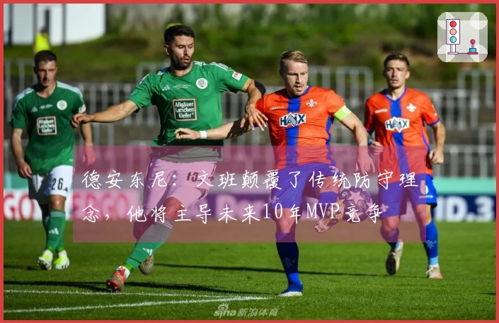 德安东尼：文班颠覆了传统防守理念，他将主导未来10年MVP竞争