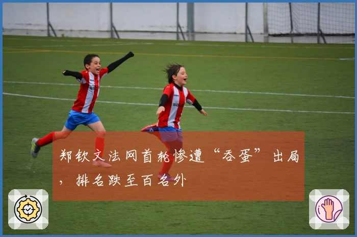 郑钦文法网首轮惨遭“吞蛋”出局，排名跌至百名外