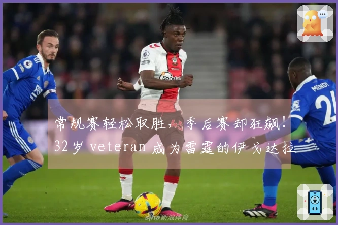 常规赛轻松取胜，季后赛却狂飙！32岁 veteran 成为雷霆的伊戈达拉新代言人
